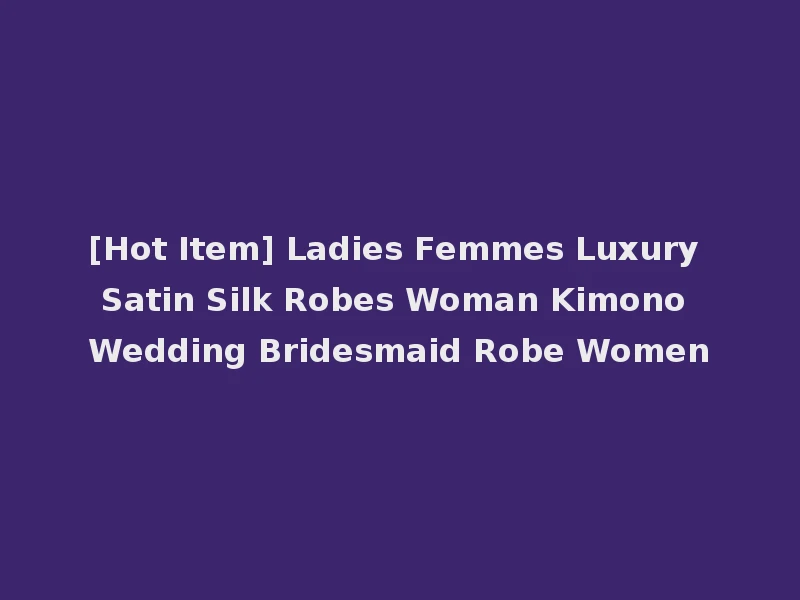 [Hot Item] Ladies Femmes Luxury Satin Silk Robes Woman Kimono Wedding Bridesmaid Robe Women