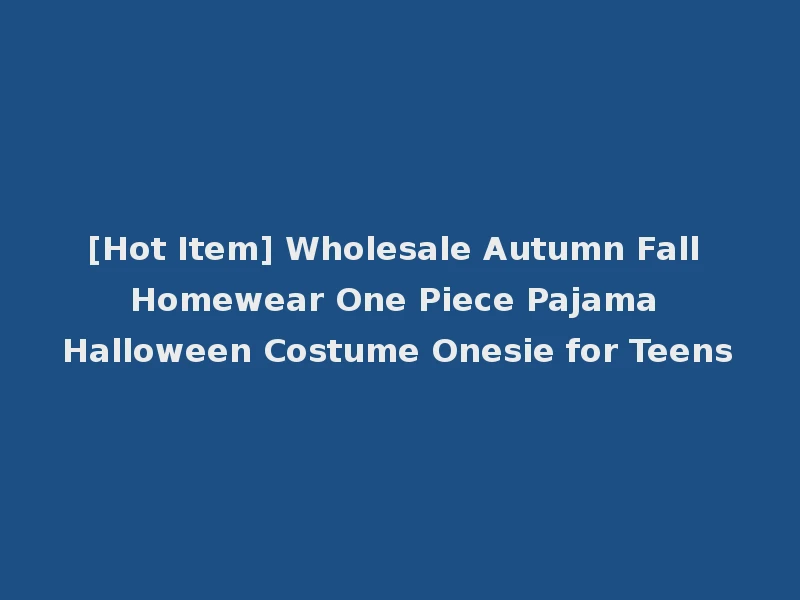 [Hot Item] Wholesale Autumn Fall Homewear One Piece Pajama Halloween Costume Onesie for Teens