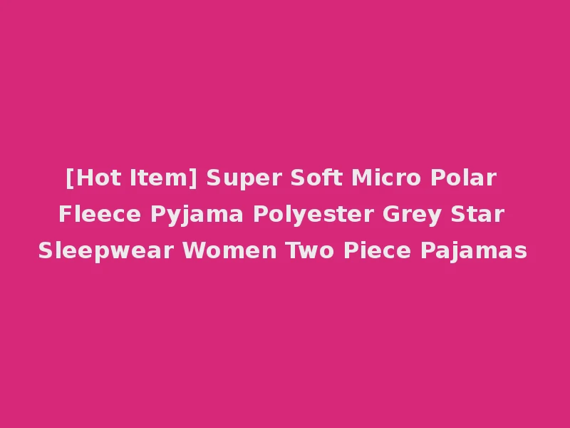[Hot Item] Super Soft Micro Polar Fleece Pyjama Polyester Grey Star Sleepwear Women Two Piece Pajamas