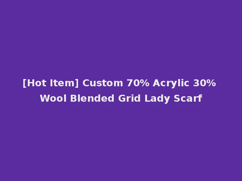 [Hot Item] Custom 70% Acrylic 30% Wool Blended Grid Lady Scarf