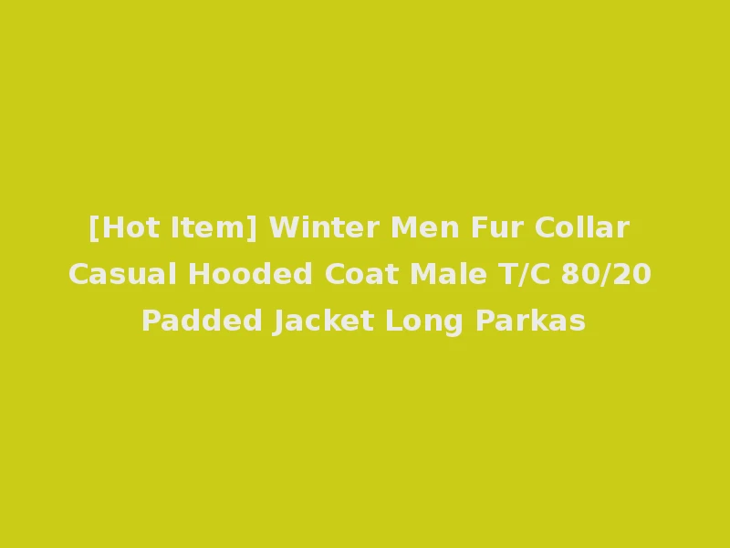 [Hot Item] Winter Men Fur Collar Casual Hooded Coat Male T/C 80/20 Padded Jacket Long Parkas