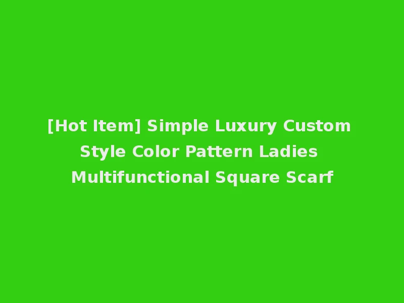 [Hot Item] Simple Luxury Custom Style Color Pattern Ladies Multifunctional Square Scarf