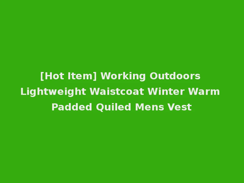 [Hot Item] Working Outdoors Lightweight Waistcoat Winter Warm Padded Quiled Mens Vest