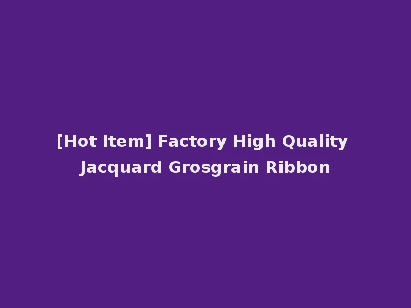 [Hot Item] Factory High Quality Jacquard Grosgrain Ribbon