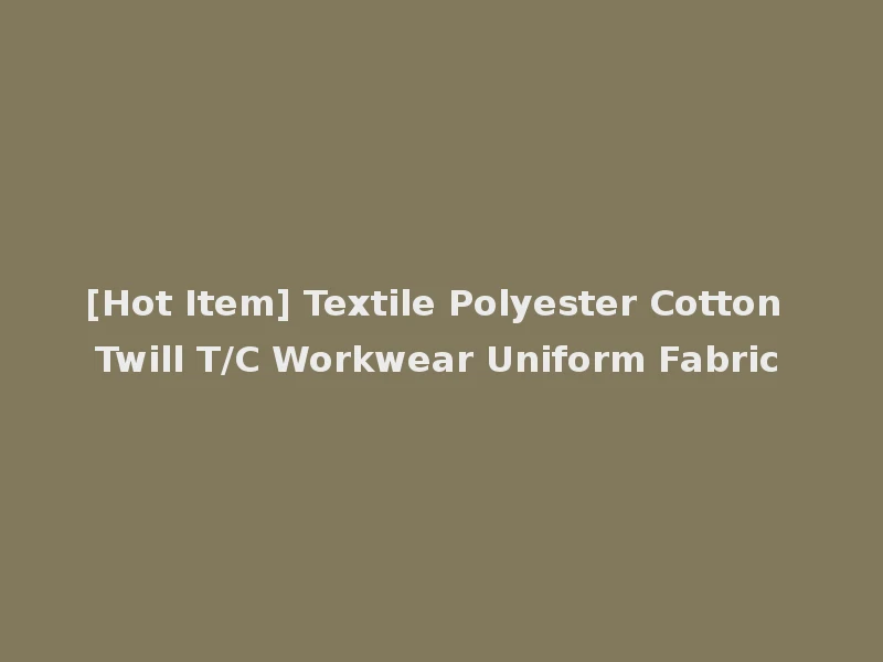 [Hot Item] Textile Polyester Cotton Twill T/C Workwear Uniform Fabric
