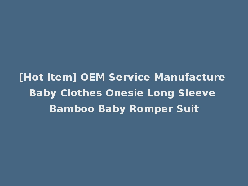 [Hot Item] OEM Service Manufacture Baby Clothes Onesie Long Sleeve Bamboo Baby Romper Suit