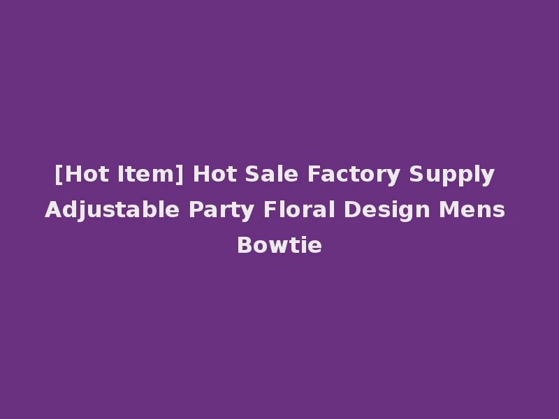 [Hot Item] Hot Sale Factory Supply Adjustable Party Floral Design Mens Bowtie