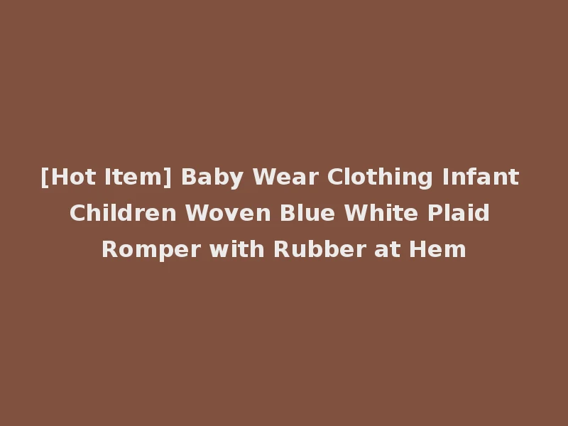 [Hot Item] Baby Wear Clothing Infant Children Woven Blue White Plaid Romper with Rubber at Hem