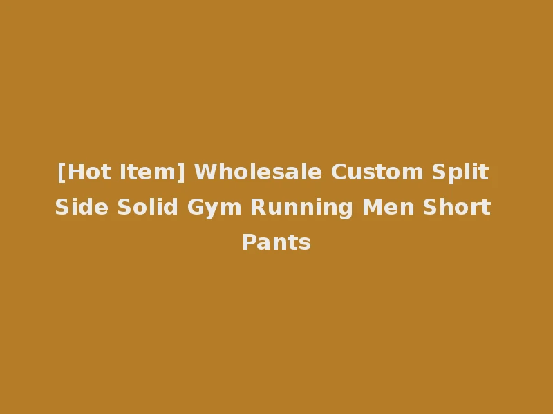 [Hot Item] Wholesale Custom Split Side Solid Gym Running Men Short Pants