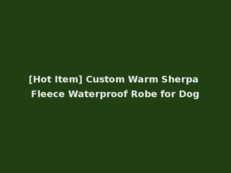 [Hot Item] Custom Warm Sherpa Fleece Waterproof Robe for Dog