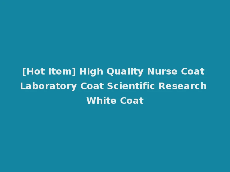 [Hot Item] High Quality Nurse Coat Laboratory Coat Scientific Research White Coat