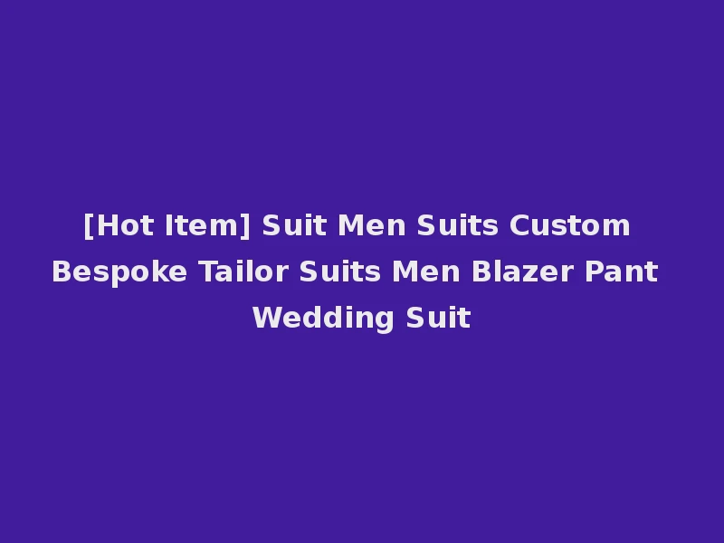 [Hot Item] Suit Men Suits Custom Bespoke Tailor Suits Men Blazer Pant Wedding Suit