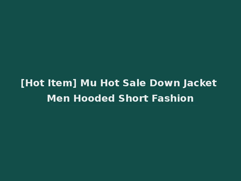 [Hot Item] Mu Hot Sale Down Jacket Men Hooded Short Fashion