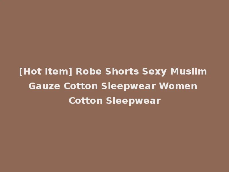 [Hot Item] Robe Shorts Sexy Muslim Gauze Cotton Sleepwear Women Cotton Sleepwear