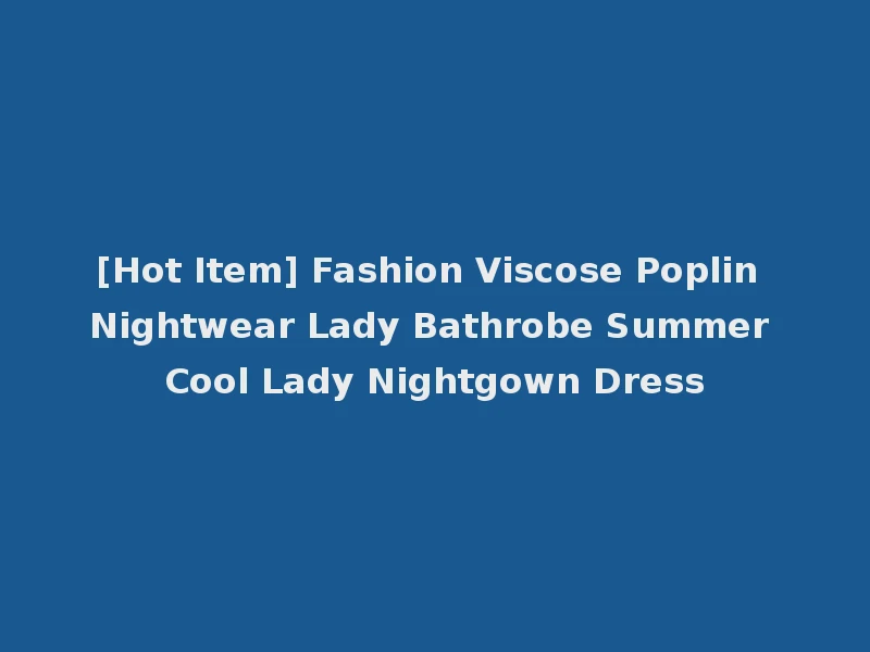 [Hot Item] Fashion Viscose Poplin Nightwear Lady Bathrobe Summer Cool Lady Nightgown Dress