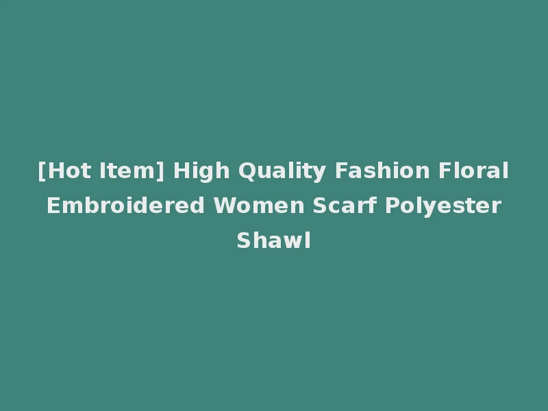 [Hot Item] High Quality Fashion Floral Embroidered Women Scarf Polyester Shawl