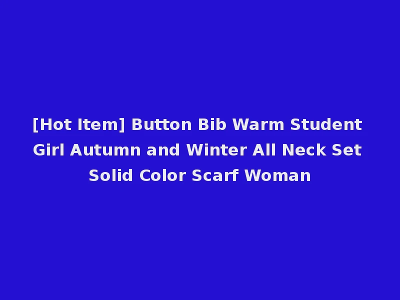 [Hot Item] Button Bib Warm Student Girl Autumn and Winter All Neck Set Solid Color Scarf Woman