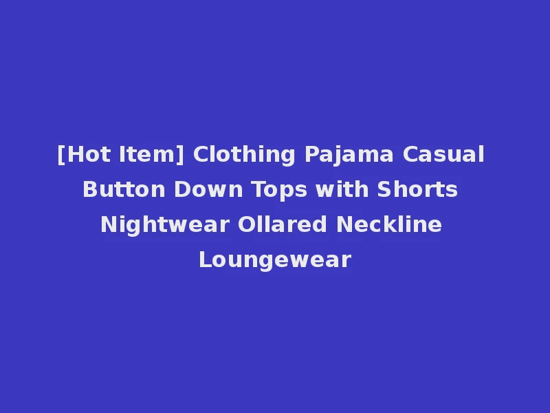 [Hot Item] Clothing Pajama Casual Button Down Tops with Shorts Nightwear Ollared Neckline Loungewear