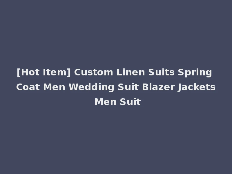 [Hot Item] Custom Linen Suits Spring Coat Men Wedding Suit Blazer Jackets Men Suit
