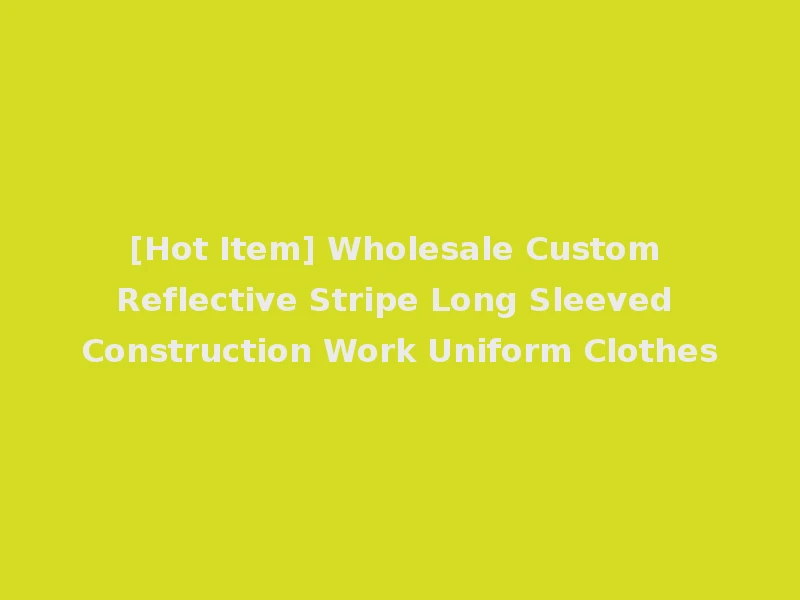 [Hot Item] Wholesale Custom Reflective Stripe Long Sleeved Construction Work Uniform Clothes