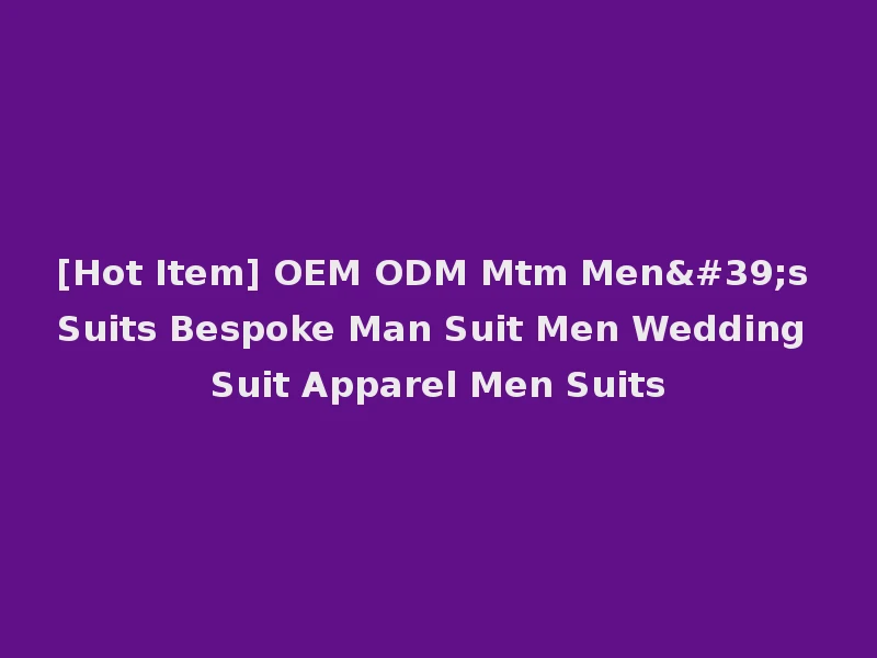 [Hot Item] OEM ODM Mtm Men's Suits Bespoke Man Suit Men Wedding Suit Apparel Men Suits