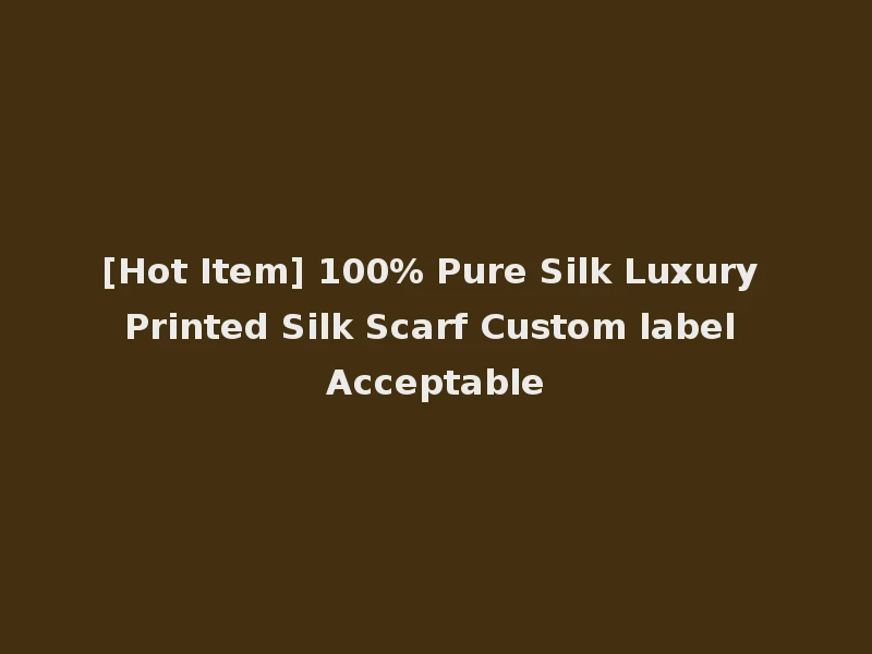 [Hot Item] 100% Pure Silk Luxury Printed Silk Scarf Custom label Acceptable