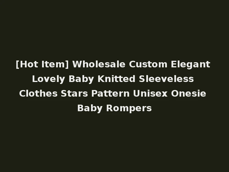 [Hot Item] Wholesale Custom Elegant Lovely Baby Knitted Sleeveless Clothes Stars Pattern Unisex Onesie Baby Rompers