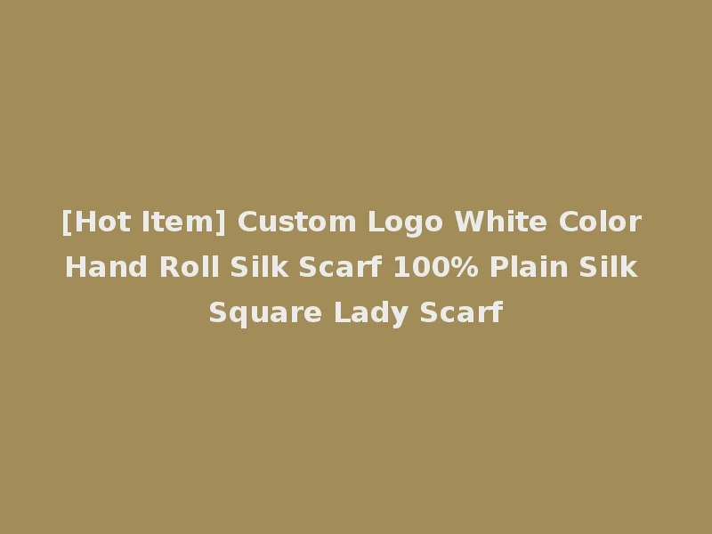 [Hot Item] Custom Logo White Color Hand Roll Silk Scarf 100% Plain Silk Square Lady Scarf