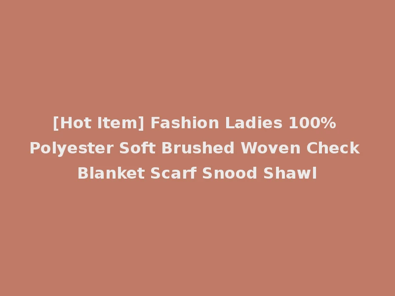 [Hot Item] Fashion Ladies 100% Polyester Soft Brushed Woven Check Blanket Scarf Snood Shawl