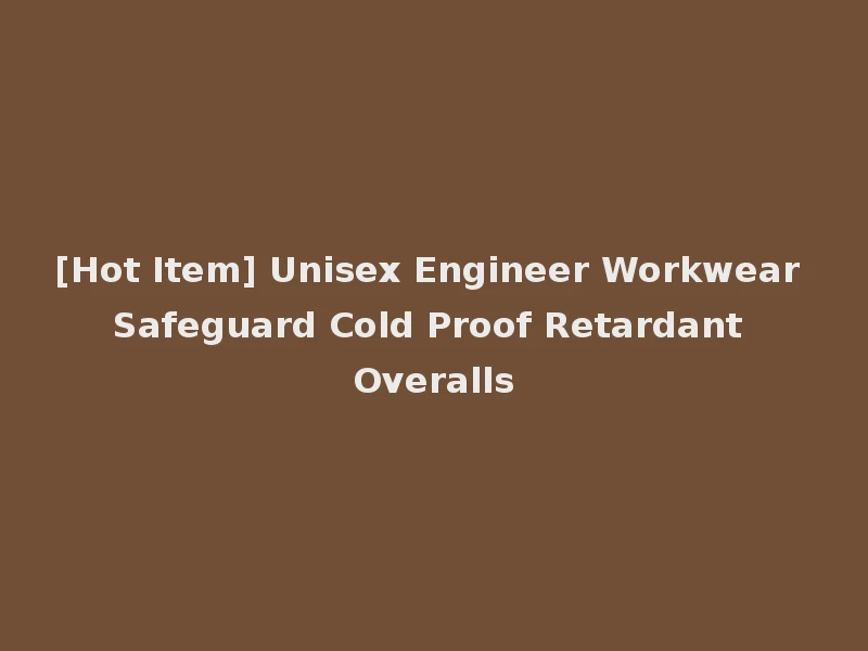 [Hot Item] Unisex Engineer Workwear Safeguard Cold Proof Retardant Overalls