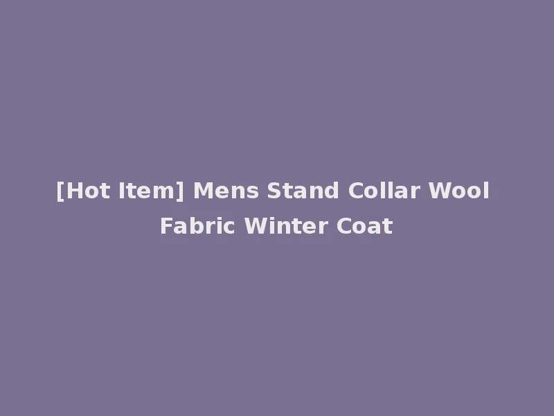 [Hot Item] Mens Stand Collar Wool Fabric Winter Coat