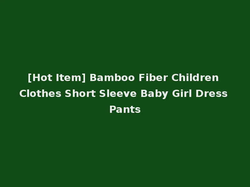 [Hot Item] Bamboo Fiber Children Clothes Short Sleeve Baby Girl Dress Pants