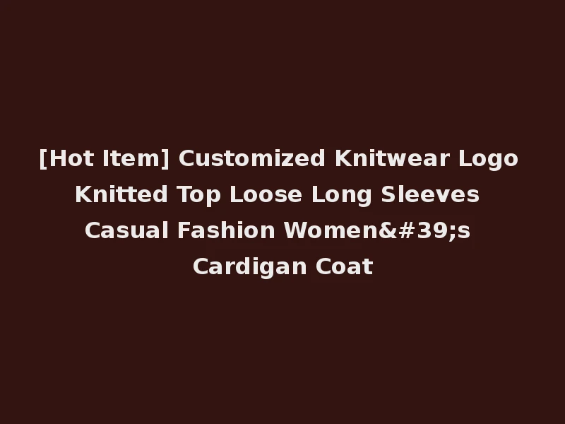 [Hot Item] Customized Knitwear Logo Knitted Top Loose Long Sleeves Casual Fashion Women's Cardigan Coat