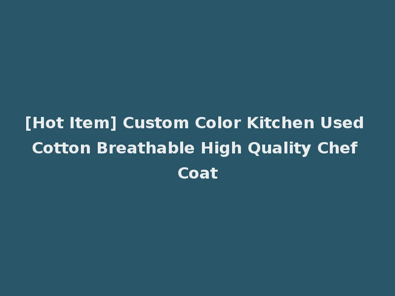 [Hot Item] Custom Color Kitchen Used Cotton Breathable High Quality Chef Coat