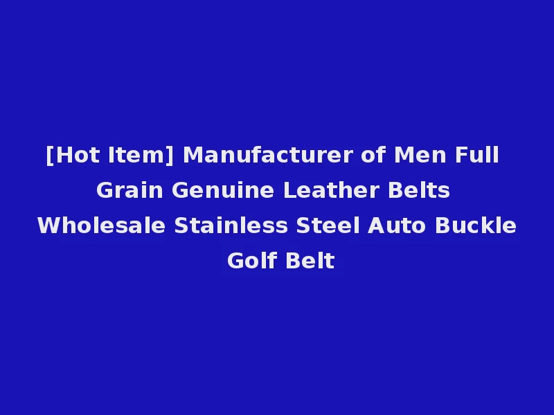 [Hot Item] Manufacturer of Men Full Grain Genuine Leather Belts Wholesale Stainless Steel Auto Buckle Golf Belt