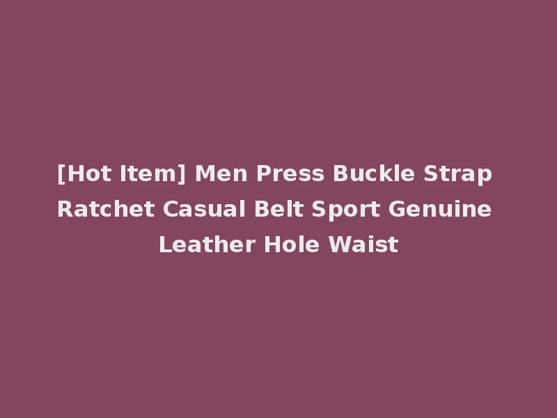 [Hot Item] Men Press Buckle Strap Ratchet Casual Belt Sport Genuine Leather Hole Waist