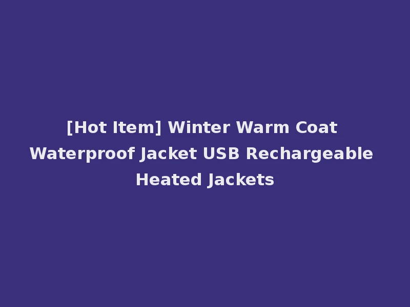[Hot Item] Winter Warm Coat Waterproof Jacket USB Rechargeable Heated Jackets