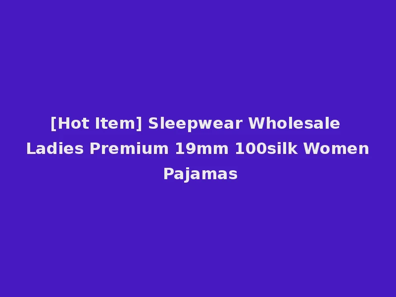 [Hot Item] Sleepwear Wholesale Ladies Premium 19mm 100silk Women Pajamas