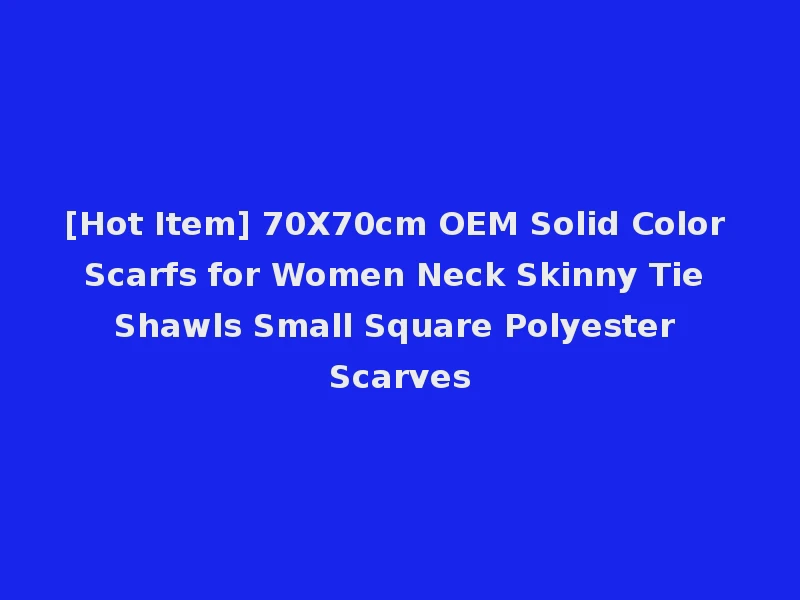 [Hot Item] 70X70cm OEM Solid Color Scarfs for Women Neck Skinny Tie Shawls Small Square Polyester Scarves