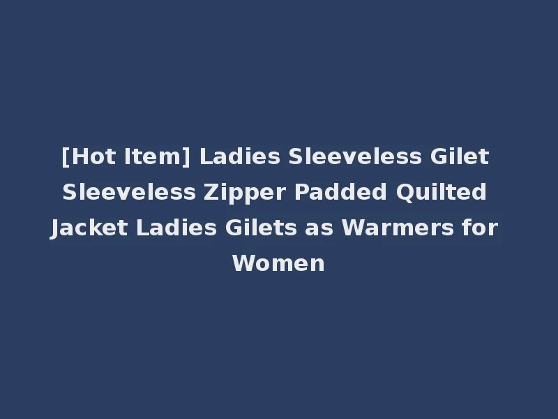 [Hot Item] Ladies Sleeveless Gilet Sleeveless Zipper Padded Quilted Jacket Ladies Gilets as Warmers for Women