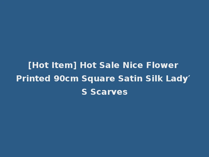 [Hot Item] Hot Sale Nice Flower Printed 90cm Square Satin Silk Lady′ S Scarves
