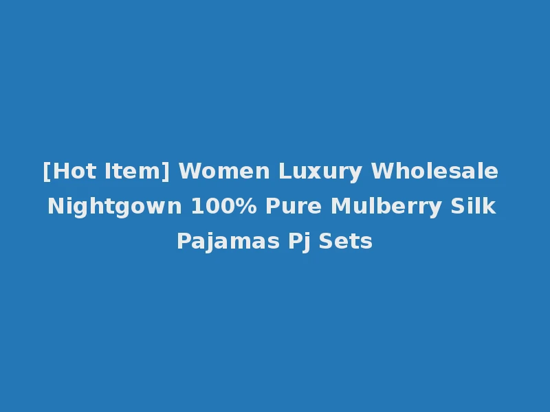 [Hot Item] Women Luxury Wholesale Nightgown 100% Pure Mulberry Silk Pajamas Pj Sets