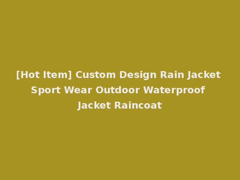 [Hot Item] Custom Design Rain Jacket Sport Wear Outdoor Waterproof Jacket Raincoat