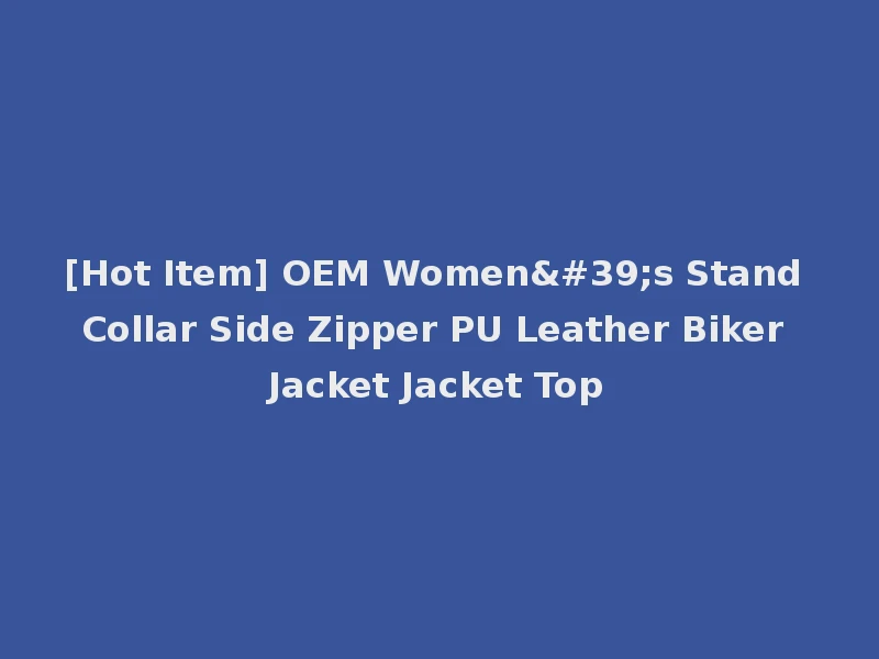 [Hot Item] OEM Women's Stand Collar Side Zipper PU Leather Biker Jacket Jacket Top