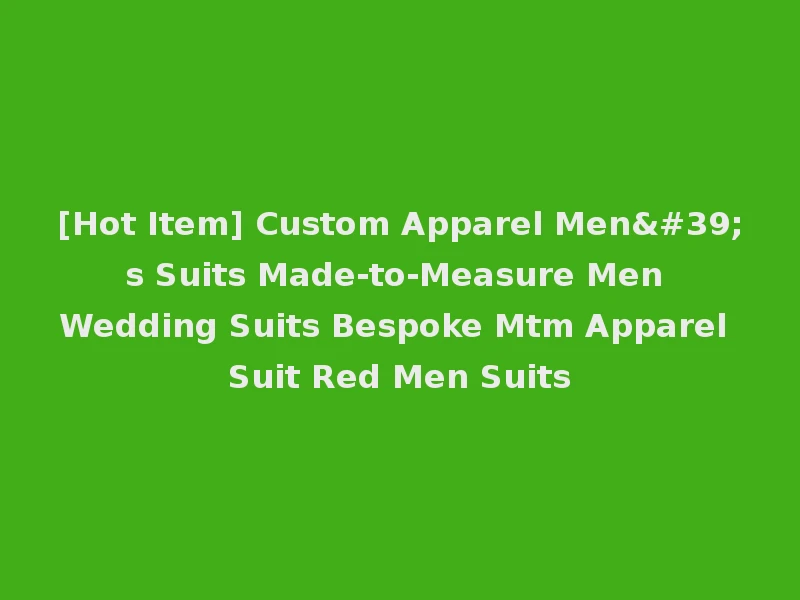 [Hot Item] Custom Apparel Men's Suits Made-to-Measure Men Wedding Suits Bespoke Mtm Apparel Suit Red Men Suits