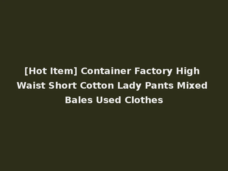 [Hot Item] Container Factory High Waist Short Cotton Lady Pants Mixed Bales Used Clothes