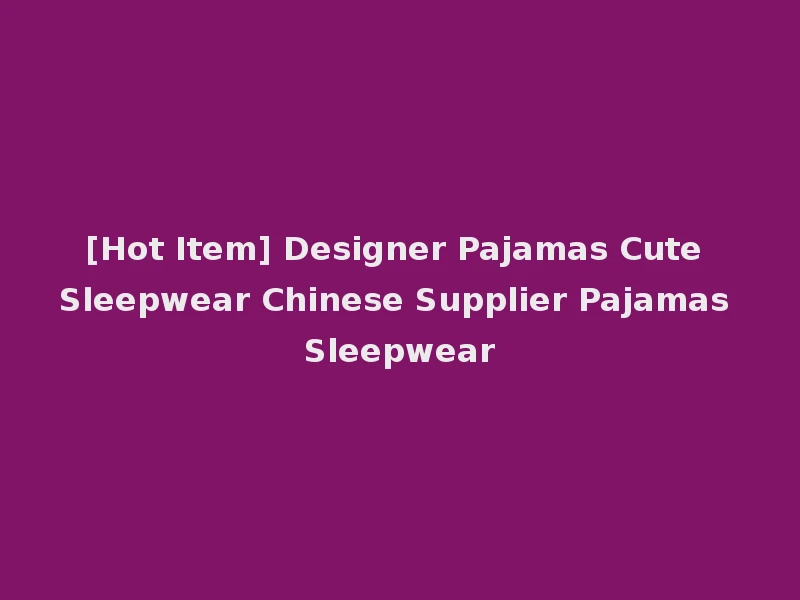 [Hot Item] Designer Pajamas Cute Sleepwear Chinese Supplier Pajamas Sleepwear