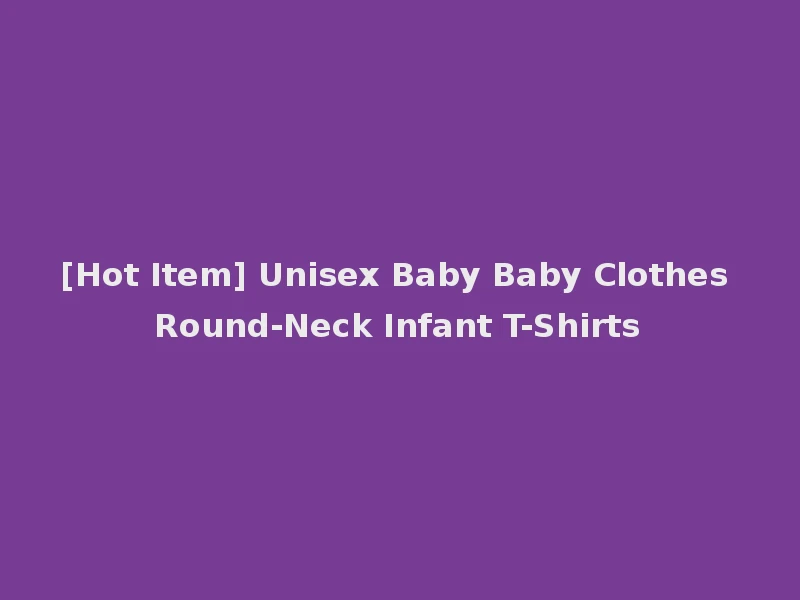 [Hot Item] Unisex Baby Baby Clothes Round-Neck Infant T-Shirts