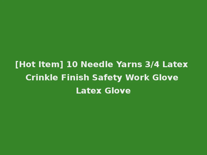 [Hot Item] 10 Needle Yarns 3/4 Latex Crinkle Finish Safety Work Glove Latex Glove