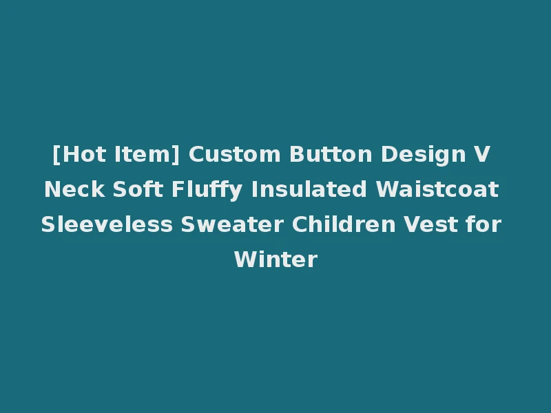 [Hot Item] Custom Button Design V Neck Soft Fluffy Insulated Waistcoat Sleeveless Sweater Children Vest for Winter